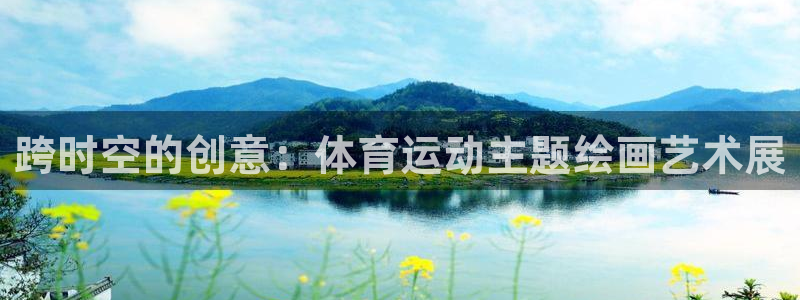 风动体育直播app：跨时空的创意：体育运动主题绘画艺术展